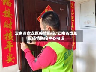 云南省盘龙区疫情防控/云南省盘龙区疫情防控中心电话