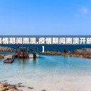 【疫情期间南澳,疫情期间南澳开放吗】