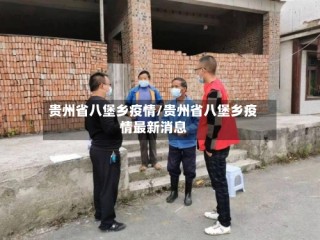 贵州省八堡乡疫情/贵州省八堡乡疫情最新消息