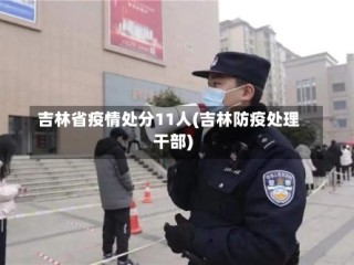 吉林省疫情处分11人(吉林防疫处理干部)