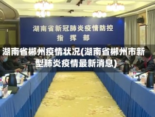 湖南省郴州疫情状况(湖南省郴州市新型肺炎疫情最新消息)