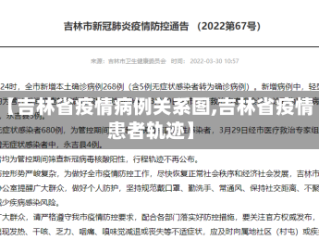 【吉林省疫情病例关系图,吉林省疫情患者轨迹】