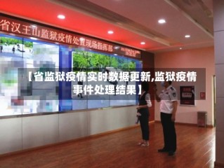 【省监狱疫情实时数据更新,监狱疫情事件处理结果】