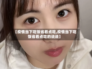 【疫情当下吃饭省着点吃,疫情当下吃饭省着点吃的说说】