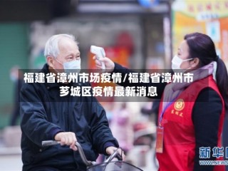 福建省漳州市场疫情/福建省漳州市芗城区疫情最新消息