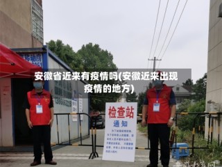 安徽省近来有疫情吗(安徽近来出现疫情的地方)