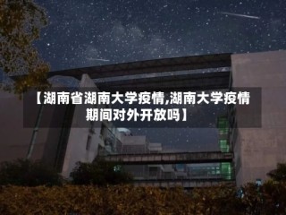 【湖南省湖南大学疫情,湖南大学疫情期间对外开放吗】