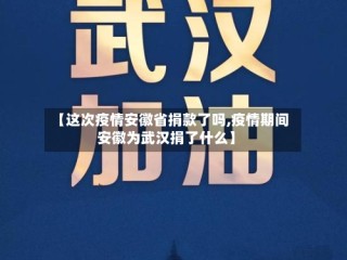 【这次疫情安徽省捐款了吗,疫情期间安徽为武汉捐了什么】