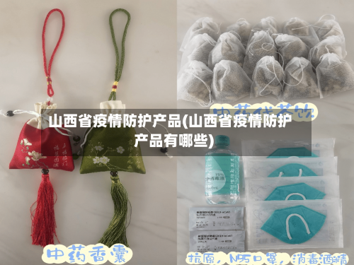 山西省疫情防护产品(山西省疫情防护产品有哪些)-第3张图片