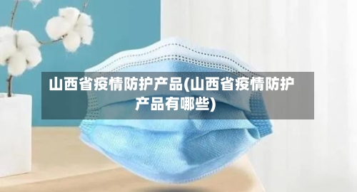山西省疫情防护产品(山西省疫情防护产品有哪些)-第1张图片