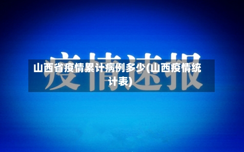 山西省疫情累计病例多少(山西疫情统计表)-第2张图片