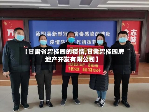 【甘肃省碧桂园的疫情,甘肃碧桂园房地产开发有限公司】-第3张图片