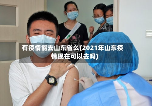 有疫情能去山东省么(2021年山东疫情现在可以去吗)-第2张图片