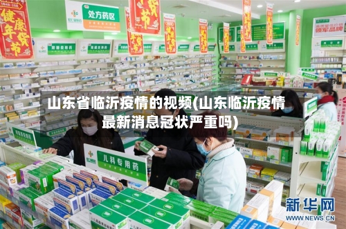 山东省临沂疫情的视频(山东临沂疫情最新消息冠状严重吗)-第1张图片