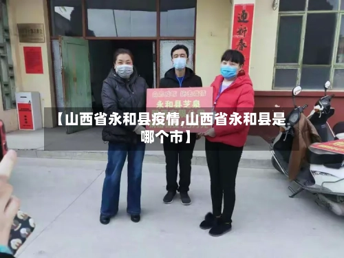 【山西省永和县疫情,山西省永和县是哪个市】-第2张图片