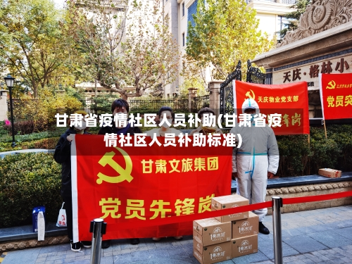 甘肃省疫情社区人员补助(甘肃省疫情社区人员补助标准)-第2张图片