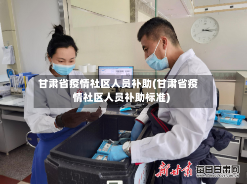 甘肃省疫情社区人员补助(甘肃省疫情社区人员补助标准)-第3张图片