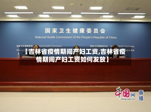 【吉林省疫情期间产妇工资,吉林省疫情期间产妇工资如何发放】-第1张图片