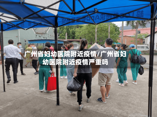 广州省妇幼医院附近疫情/广州省妇幼医院附近疫情严重吗-第2张图片
