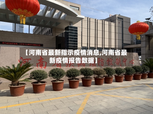 【河南省最新指示疫情消息,河南省最新疫情报告数据】-第2张图片