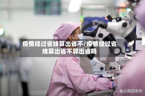 疫情经过省线算出省不/疫情经过省线算出省不算出省吗-第1张图片