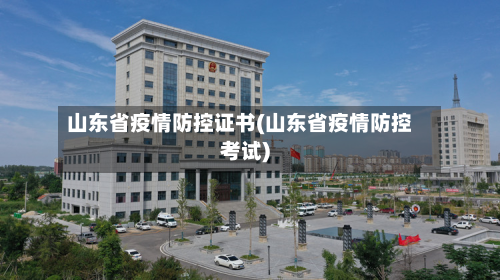 山东省疫情防控证书(山东省疫情防控考试)-第2张图片