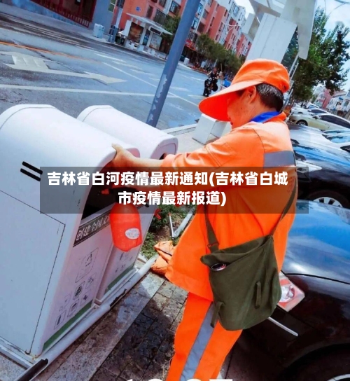 吉林省白河疫情最新通知(吉林省白城市疫情最新报道)-第1张图片