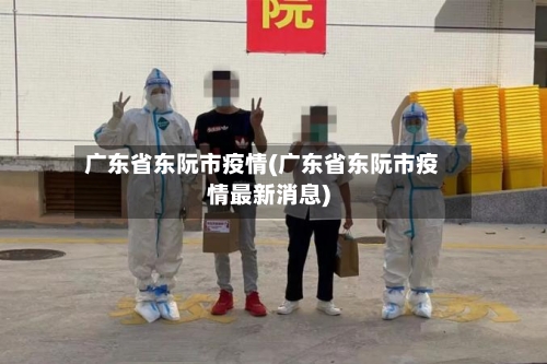 广东省东阮市疫情(广东省东阮市疫情最新消息)-第1张图片