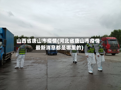 山西省唐山市疫情(河北省唐山市疫情最新消息都是哪里的)-第1张图片