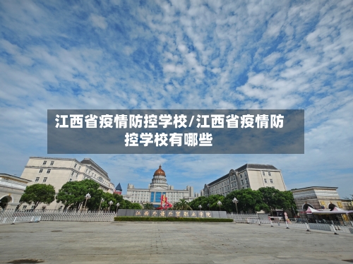 江西省疫情防控学校/江西省疫情防控学校有哪些-第3张图片