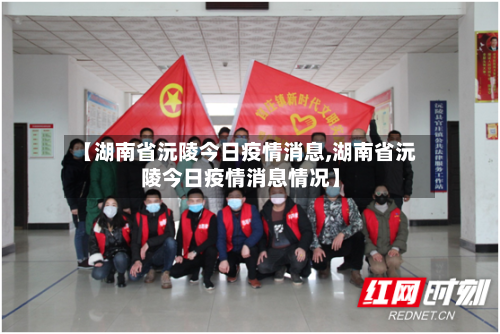 【湖南省沅陵今日疫情消息,湖南省沅陵今日疫情消息情况】-第1张图片