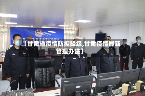 【甘肃省疫情防控降级,甘肃疫情最新管理办法】-第2张图片