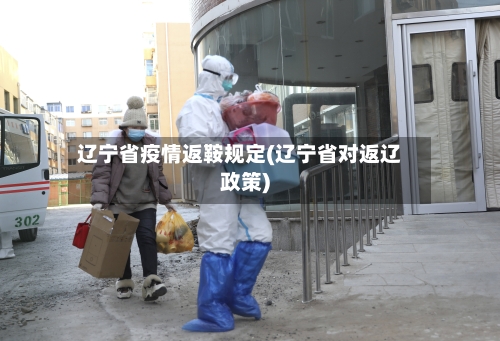 辽宁省疫情返鞍规定(辽宁省对返辽政策)-第2张图片