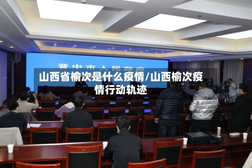 山西省榆次是什么疫情/山西榆次疫情行动轨迹-第2张图片