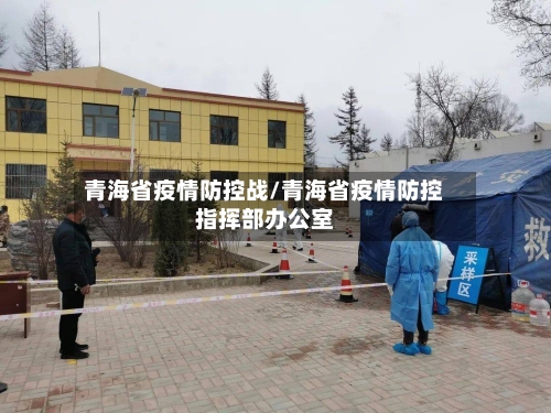 青海省疫情防控战/青海省疫情防控指挥部办公室-第3张图片