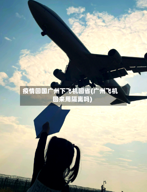 疫情回国广州下飞机回省(广州飞机回来用隔离吗)-第1张图片