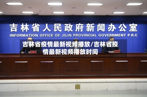 吉林省疫情最新视频播放/吉林省疫情最新视频播放时间-第1张图片