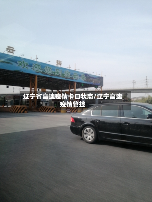 辽宁省高速疫情卡口状态/辽宁高速疫情管控-第1张图片