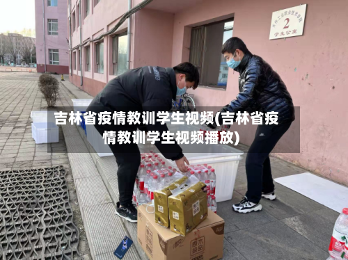 吉林省疫情教训学生视频(吉林省疫情教训学生视频播放)-第1张图片