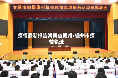 疫情最新报告海南省儋州/儋州市疫情轨迹-第1张图片