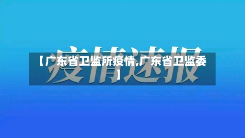 【广东省卫监所疫情,广东省卫监委】-第1张图片