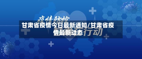 甘肃省疫情今日最新通知/甘肃省疫情最新动态-第2张图片