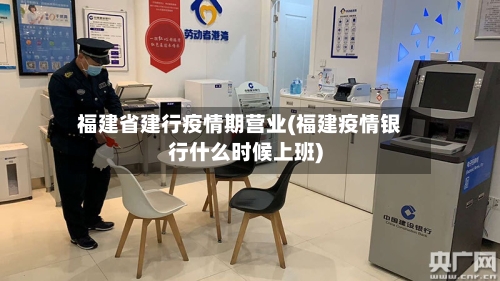 福建省建行疫情期营业(福建疫情银行什么时候上班)-第3张图片