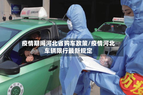 疫情期间河北省购车政策/疫情河北车辆限行最新规定-第2张图片