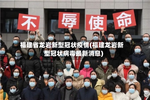 福建省龙岩新型冠状疫情(福建龙岩新型冠状病毒最新消息)-第1张图片