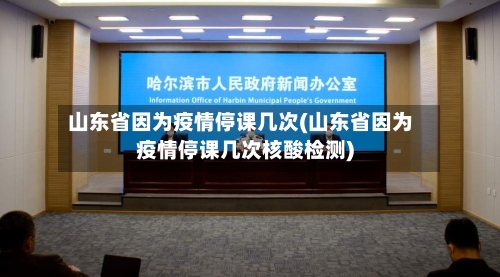 山东省因为疫情停课几次(山东省因为疫情停课几次核酸检测)-第1张图片
