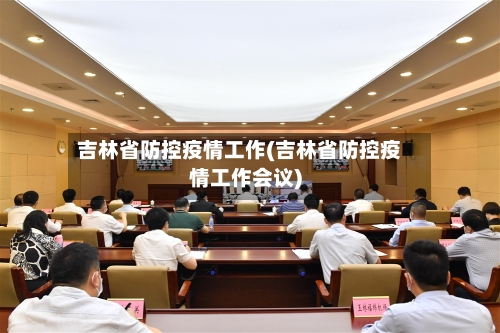 吉林省防控疫情工作(吉林省防控疫情工作会议)-第1张图片