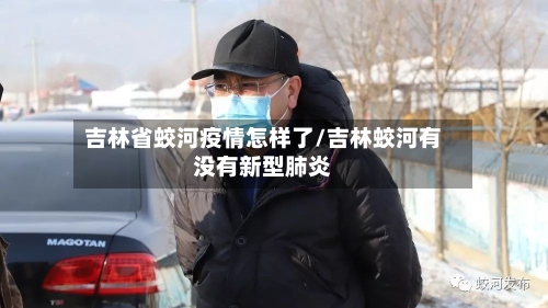 吉林省蛟河疫情怎样了/吉林蛟河有没有新型肺炎-第2张图片