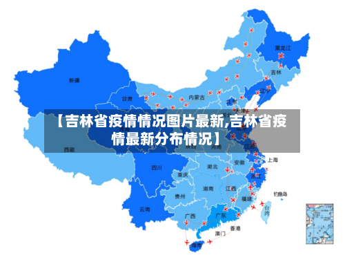 【吉林省疫情情况图片最新,吉林省疫情最新分布情况】-第1张图片