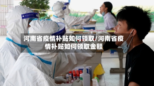 河南省疫情补贴如何领取/河南省疫情补贴如何领取金额-第1张图片